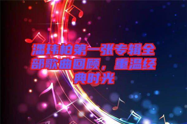 潘瑋柏第一張專輯全部歌曲回顧，重溫經典時光