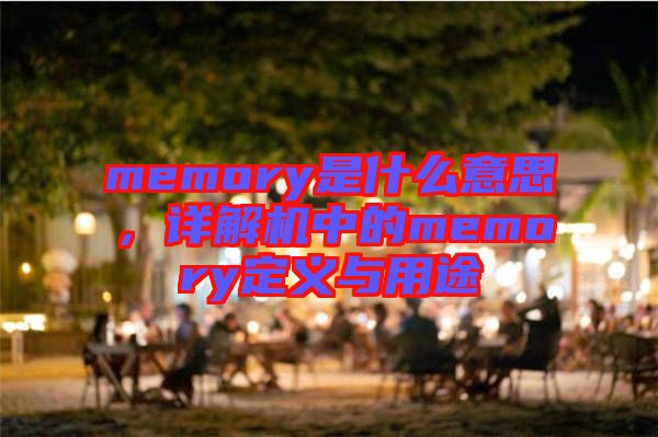 memory是什么意思，詳解機中的memory定義與用途