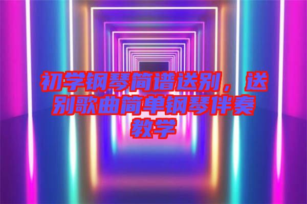 初學鋼琴簡譜送別，送別歌曲簡單鋼琴伴奏教學