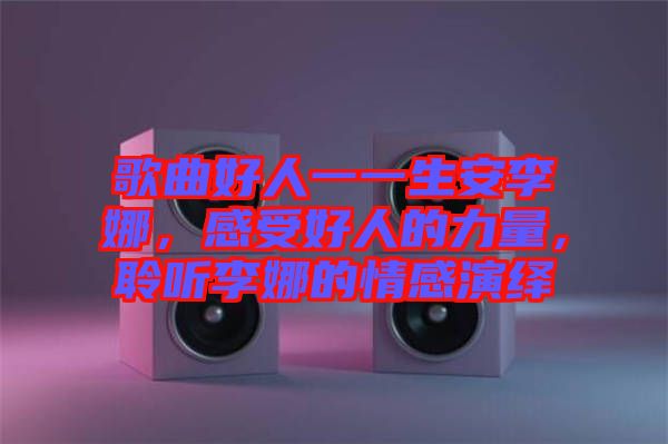 歌曲好人一一生安李娜，感受好人的力量，聆聽李娜的情感演繹