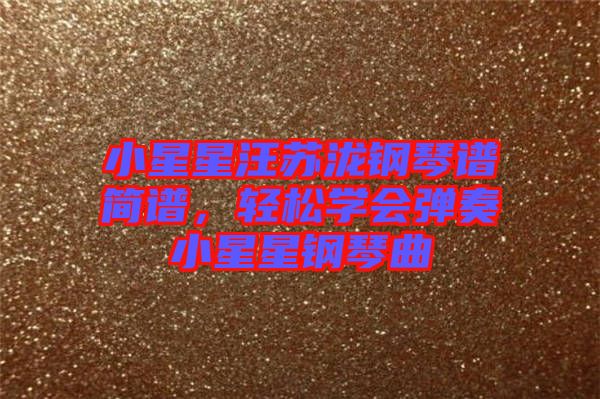 小星星汪蘇瀧鋼琴譜簡(jiǎn)譜，輕松學(xué)會(huì)彈奏小星星鋼琴曲