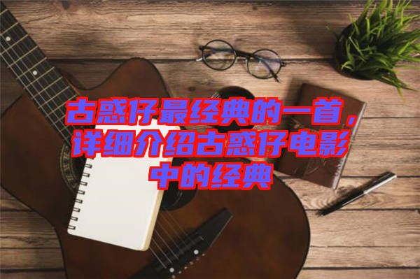 古惑仔最經(jīng)典的一首，詳細(xì)介紹古惑仔電影中的經(jīng)典