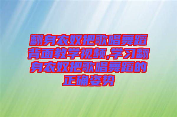 翻身農(nóng)奴把歌唱舞蹈背面教學(xué)視頻,學(xué)習(xí)翻身農(nóng)奴把歌唱舞蹈的正確姿勢