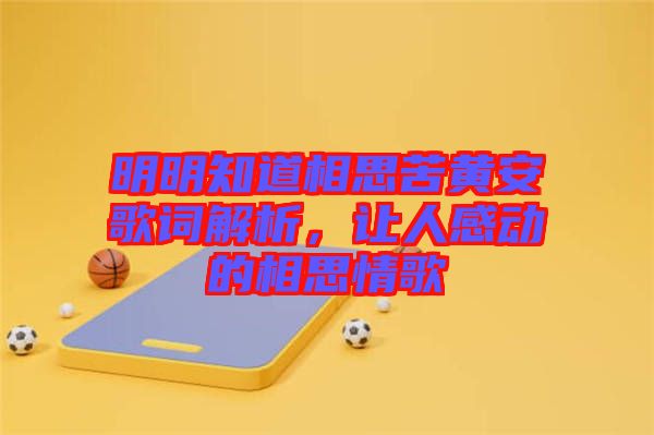 明明知道相思苦黃安歌詞解析，讓人感動的相思情歌