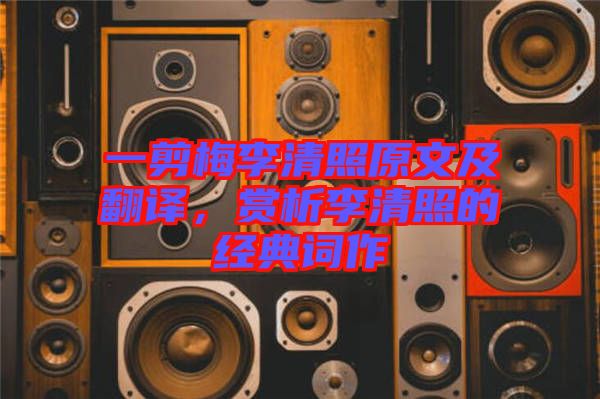 一剪梅李清照原文及翻譯，賞析李清照的經典詞作