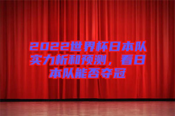 2022世界杯日本隊實力析和預測，看日本隊能否奪冠