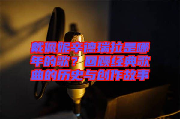 戴佩妮辛德瑞拉是哪年的歌？回顧經典歌曲的歷史與創作故事