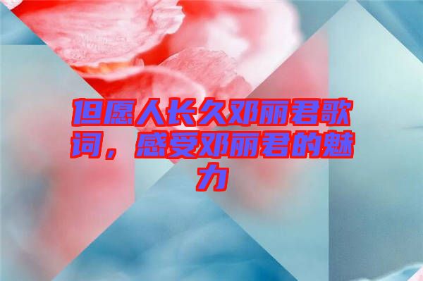 但愿人長久鄧麗君歌詞，感受鄧麗君的魅力