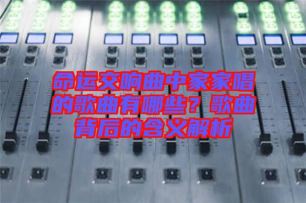 命運(yùn)交響曲中家家唱的歌曲有哪些？歌曲背后的含義解析