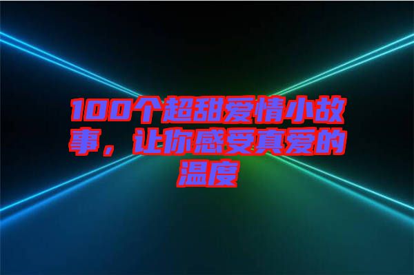 100個超甜愛情小故事，讓你感受真愛的溫度