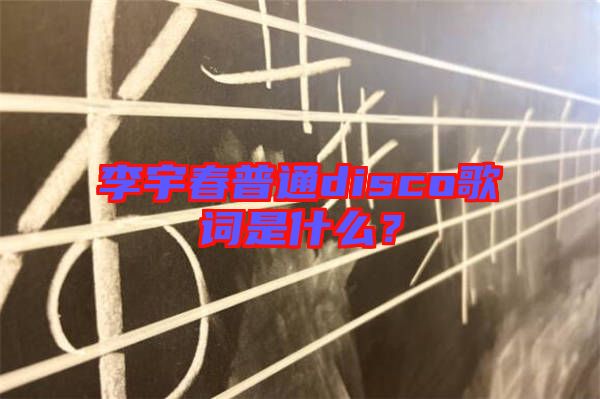 李宇春普通disco歌詞是什么？