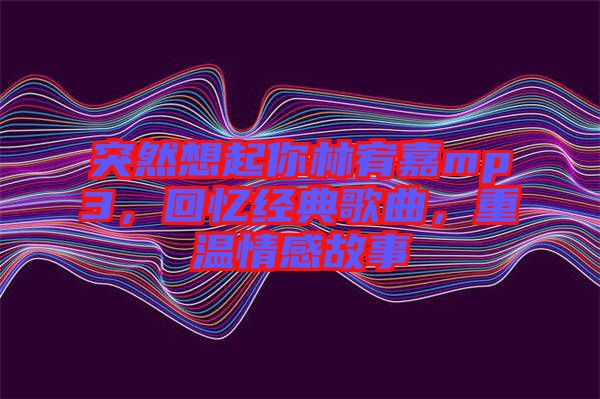 突然想起你林宥嘉mp3，回憶經典歌曲，重溫情感故事