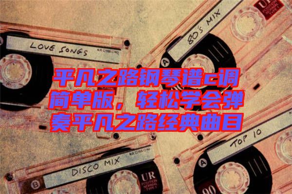 平凡之路鋼琴譜c調簡單版，輕松學會彈奏平凡之路經典曲目