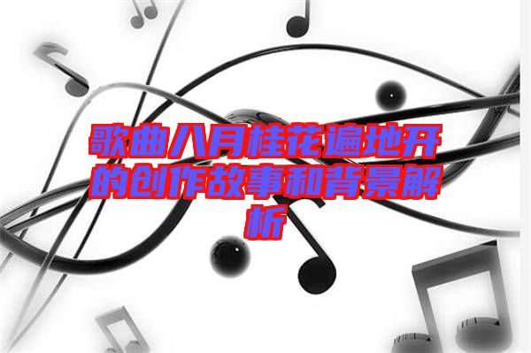 歌曲八月桂花遍地開的創作故事和背景解析