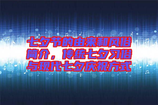 七夕節(jié)的由來(lái)和風(fēng)俗簡(jiǎn)介，傳統(tǒng)七夕習(xí)俗與現(xiàn)代七夕慶祝方式