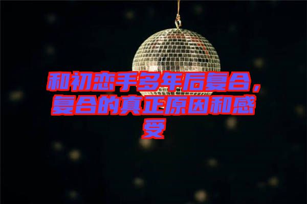 和初戀手多年后復合，復合的真正原因和感受