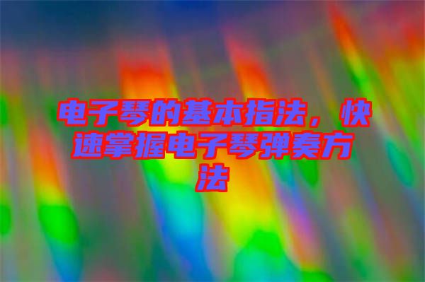 電子琴的基本指法，快速掌握電子琴彈奏方法