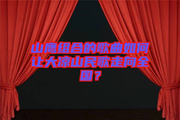 山鷹組合的歌曲如何讓大涼山民歌走向全國(guó)？