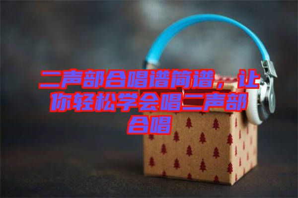 二聲部合唱譜簡譜，讓你輕松學會唱二聲部合唱