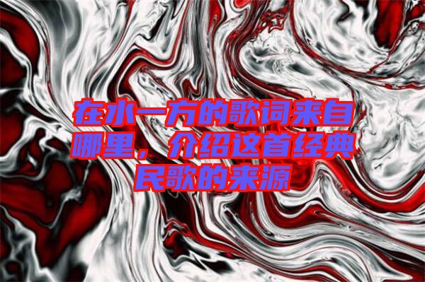 在水一方的歌詞來自哪里，介紹這首經典民歌的來源