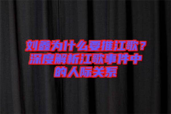 劉鑫為什么要推江歌？深度解析江歌事件中的人際關(guān)系