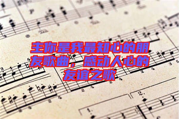 主你是我最知心的朋友歌曲，感動人心的友誼之歌