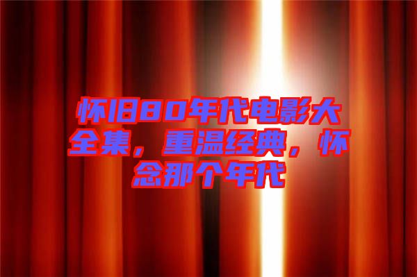 懷舊80年代電影大全集，重溫經(jīng)典，懷念那個年代