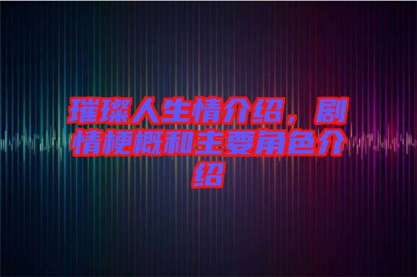 璀璨人生情介紹，劇情梗概和主要角色介紹