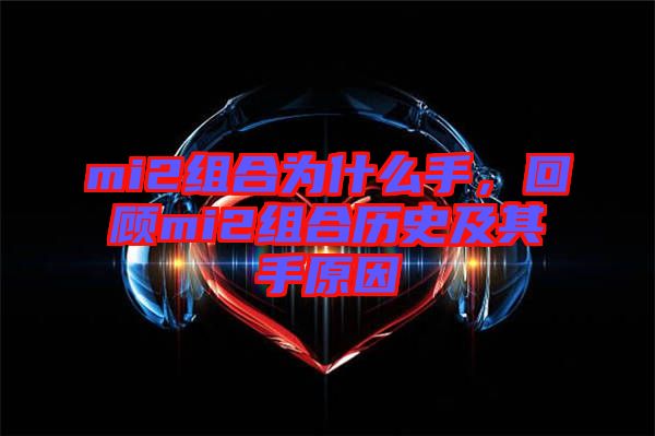 mi2組合為什么手，回顧mi2組合歷史及其手原因