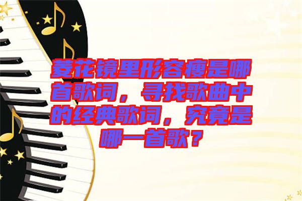 菱花鏡里形容瘦是哪首歌詞，尋找歌曲中的經(jīng)典歌詞，究竟是哪一首歌？