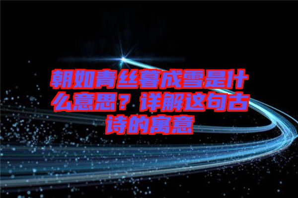 朝如青絲暮成雪是什么意思？詳解這句古詩的寓意