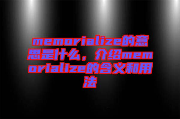 memorialize的意思是什么，介紹memorialize的含義和用法