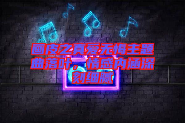 畫皮之真愛無悔主題曲落葉，情感內(nèi)涵深刻細(xì)膩