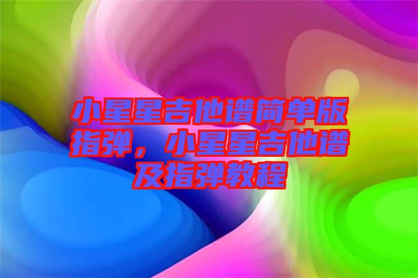 小星星吉他譜簡單版指彈，小星星吉他譜及指彈教程