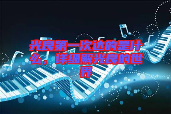 光良第一次達(dá)的是什么，詳細(xì)解光良的世界