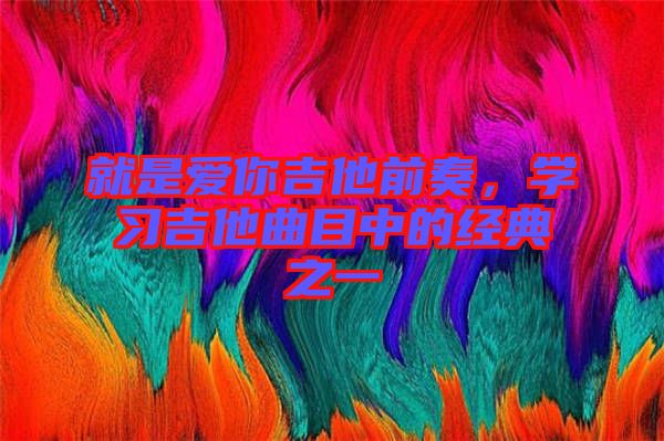 就是愛你吉他前奏，學習吉他曲目中的經(jīng)典之一