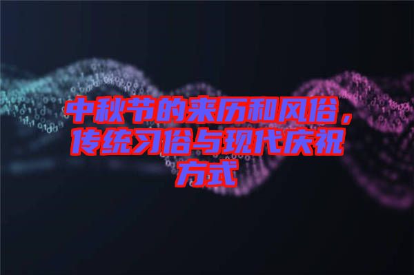 中秋節的來歷和風俗，傳統習俗與現代慶祝方式