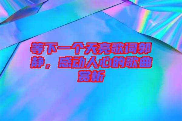 等下一個天亮歌詞郭靜，感動人心的歌曲賞析