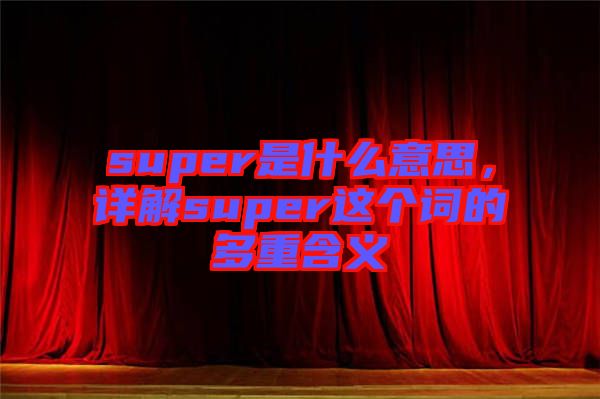 super是什么意思，詳解super這個詞的多重含義