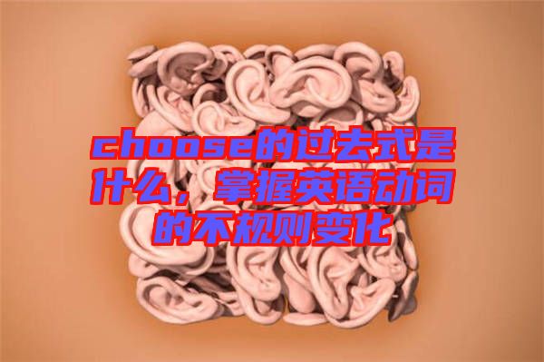 choose的過去式是什么，掌握英語動詞的不規則變化