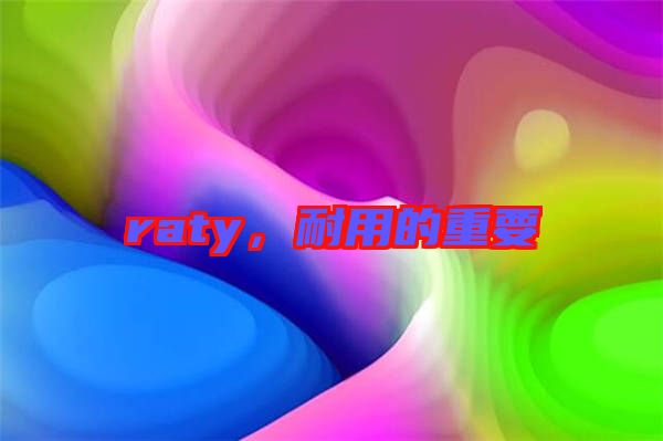 raty，耐用的重要