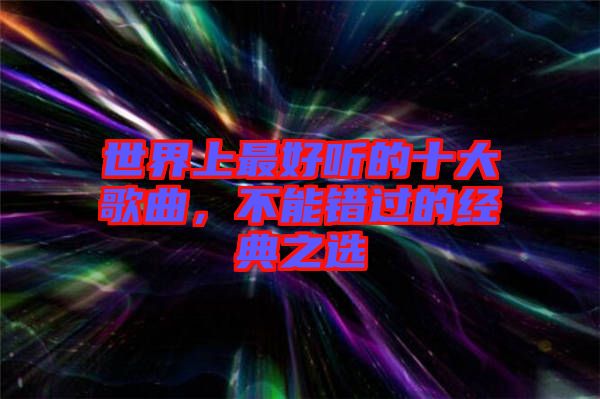 世界上最好聽的十大歌曲，不能錯(cuò)過的經(jīng)典之選