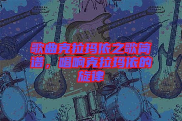 歌曲克拉瑪依之歌簡譜，唱響克拉瑪依的旋律