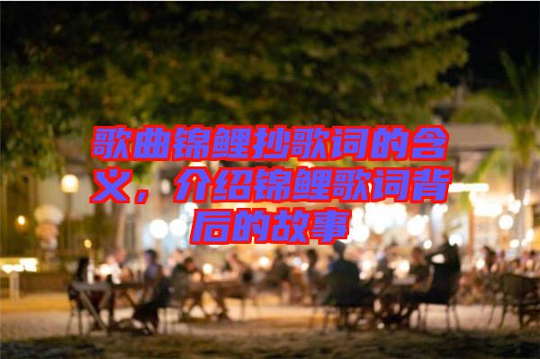 歌曲錦鯉抄歌詞的含義，介紹錦鯉歌詞背后的故事