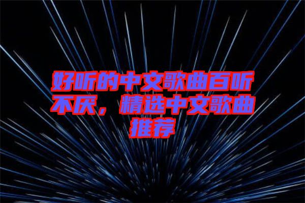 好聽的中文歌曲百聽不厭，精選中文歌曲推薦