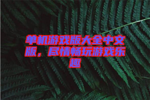 單機游戲版大全中文版，盡情暢玩游戲樂趣