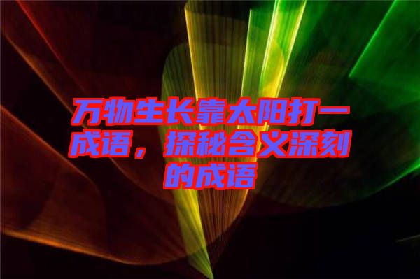 萬物生長靠太陽打一成語，探秘含義深刻的成語