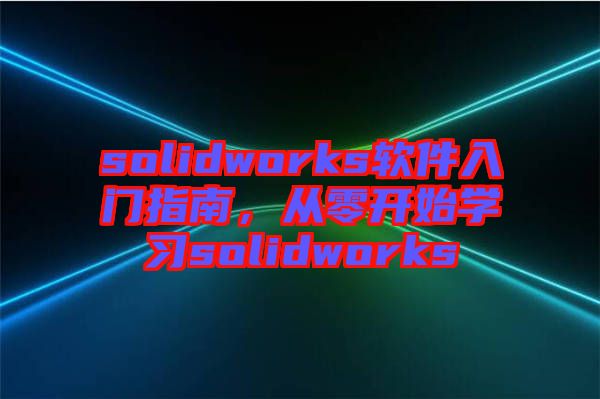 solidworks軟件入門指南，從零開始學習solidworks