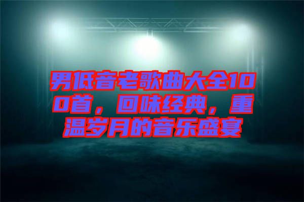 男低音老歌曲大全100首，回味經(jīng)典，重溫歲月的音樂(lè)盛宴