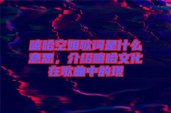 嘻哈空姐歌詞是什么意思，介紹嘻哈文化在歌曲中的現